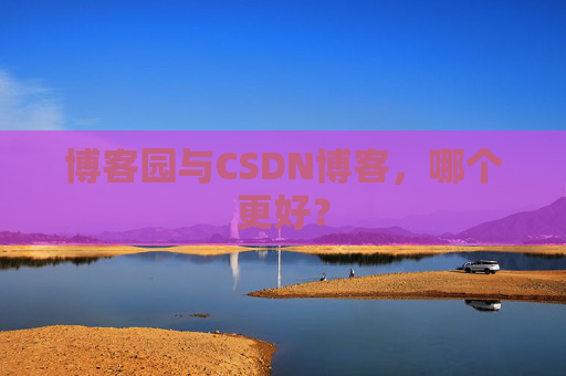 博客园与CSDN博客，哪个更好？