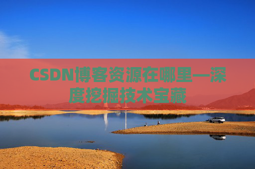 CSDN博客资源在哪里—深度挖掘技术宝藏